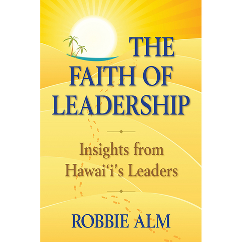 The Faith of Leadership: Insights from Hawai‘i’s Leaders